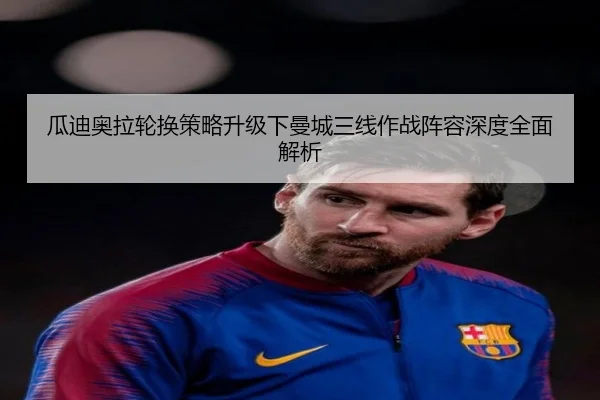 瓜迪奥拉轮换策略升级下曼城三线作战阵容深度全面解析
