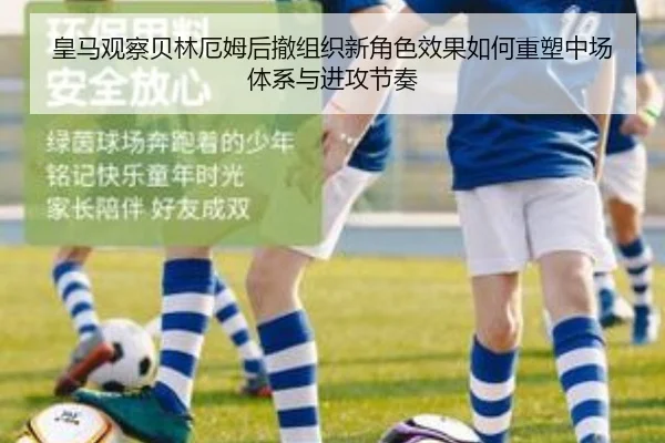 皇马观察贝林厄姆后撤组织新角色效果如何重塑中场体系与进攻节奏