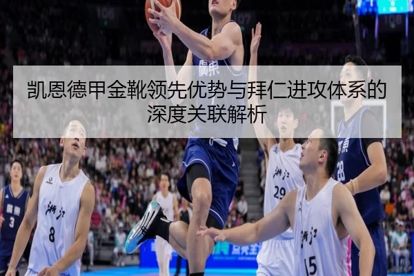 凯恩德甲金靴领先优势与拜仁进攻体系的深度关联解析