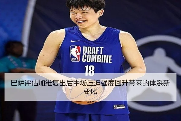 巴萨评估加维复出后中场压迫强度回升带来的体系新变化