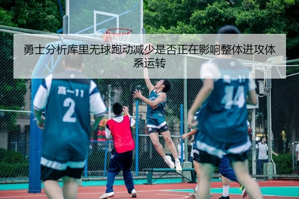 勇士分析库里无球跑动减少是否正在影响整体进攻体系运转