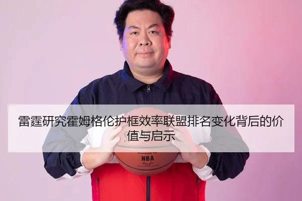 雷霆研究霍姆格伦护框效率联盟排名变化背后的价值与启示