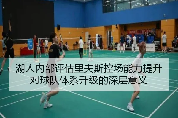 湖人内部评估里夫斯控场能力提升对球队体系升级的深层意义