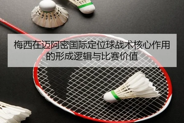 梅西在迈阿密国际定位球战术核心作用的形成逻辑与比赛价值