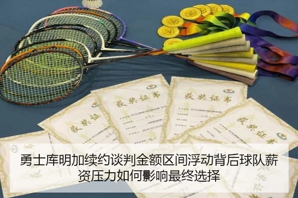 勇士库明加续约谈判金额区间浮动背后球队薪资压力如何影响最终选择