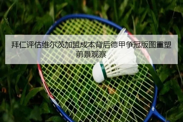 拜仁评估维尔茨加盟成本背后德甲争冠版图重塑前景观察